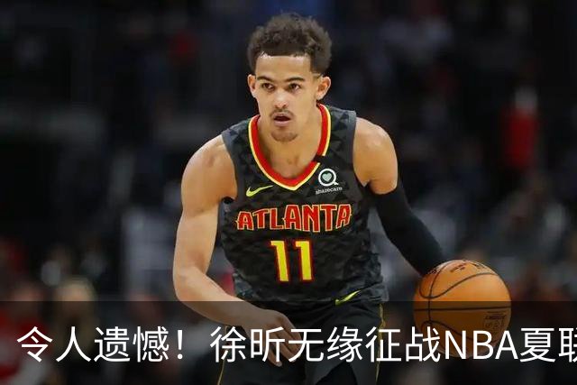 令人遗憾！徐昕无缘征战NBA夏联，原因曝光，球迷惋惜，杜锋躺枪
