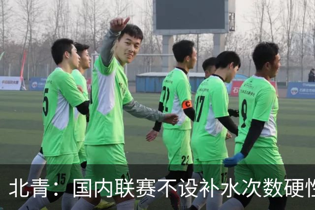 北青：国内联赛不设补水次数硬性要求，裁判根据气候等因素安排