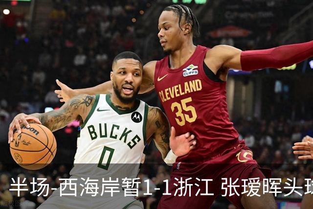半场-西海岸暂1-1浙江 张瑷晖头球斩获中超首球彭欣力扳平