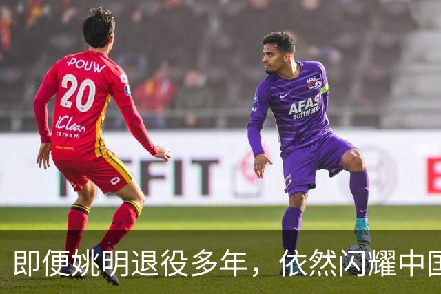 即便姚明退役多年，依然闪耀中国篮球的荣耀