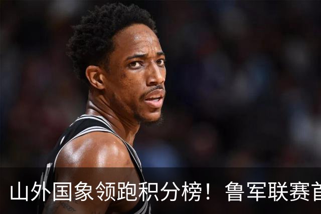 山外国象领跑积分榜！鲁军联赛首站无人能挡