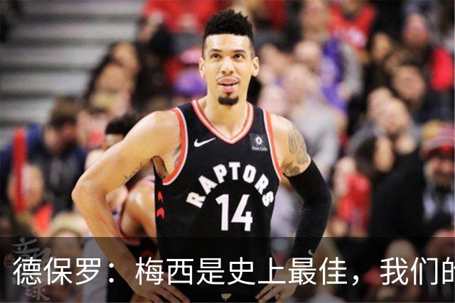 德保罗：梅西是史上最佳，我们的责任是让他做自己最擅长的事