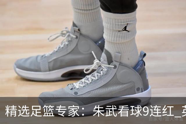 精选足篮专家：朱武看球9连红 英超大师5连红