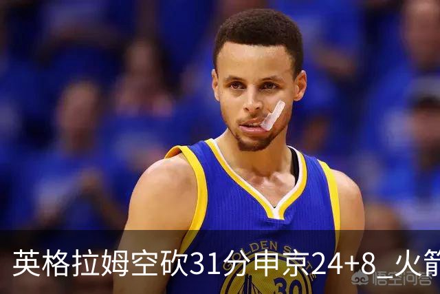 英格拉姆空砍31分申京24+8 火箭逆转险胜鹈鹕