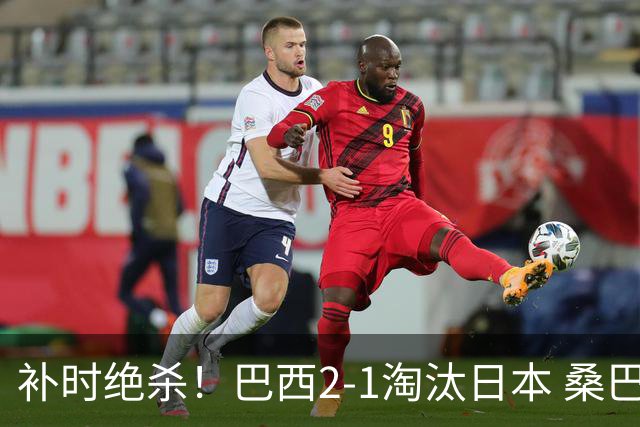 补时绝杀！巴西2-1淘汰日本 桑巴军团晋级16强