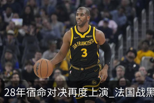 28年宿命对决再度上演 法国战黑马大胜不易