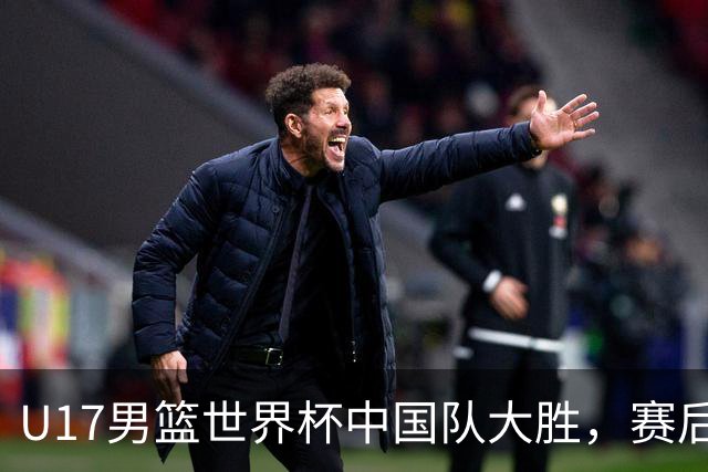 U17男篮世界杯中国队大胜，赛后评分1人最佳2人优秀，最差之人出炉